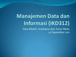 Data Model, Arsitektur dan Antar Muka
                     22 September 2011
 