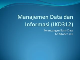 Perancangan Basis Data
        6 Oktober 2011
 