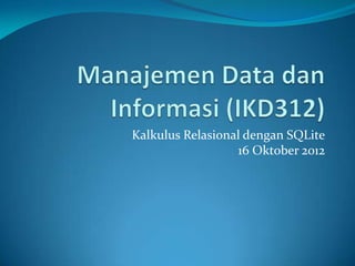 Kalkulus Relasional dengan SQLite
                  16 Oktober 2012
 