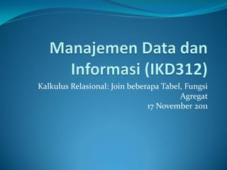 Kalkulus Relasional: Join beberapa Tabel, Fungsi
                                        Agregat
                               17 November 2011
 