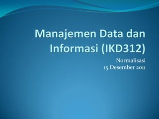 Normalisasi
15 Desember 2011
 