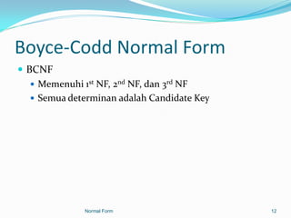 Boyce-Codd Normal Form
 BCNF
    Memenuhi 1st NF, 2nd NF, dan 3rd NF
    Semua determinan adalah Candidate Key




              Normal Form                    12
 
