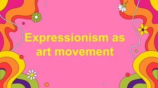 Expressionism as
art movement
 