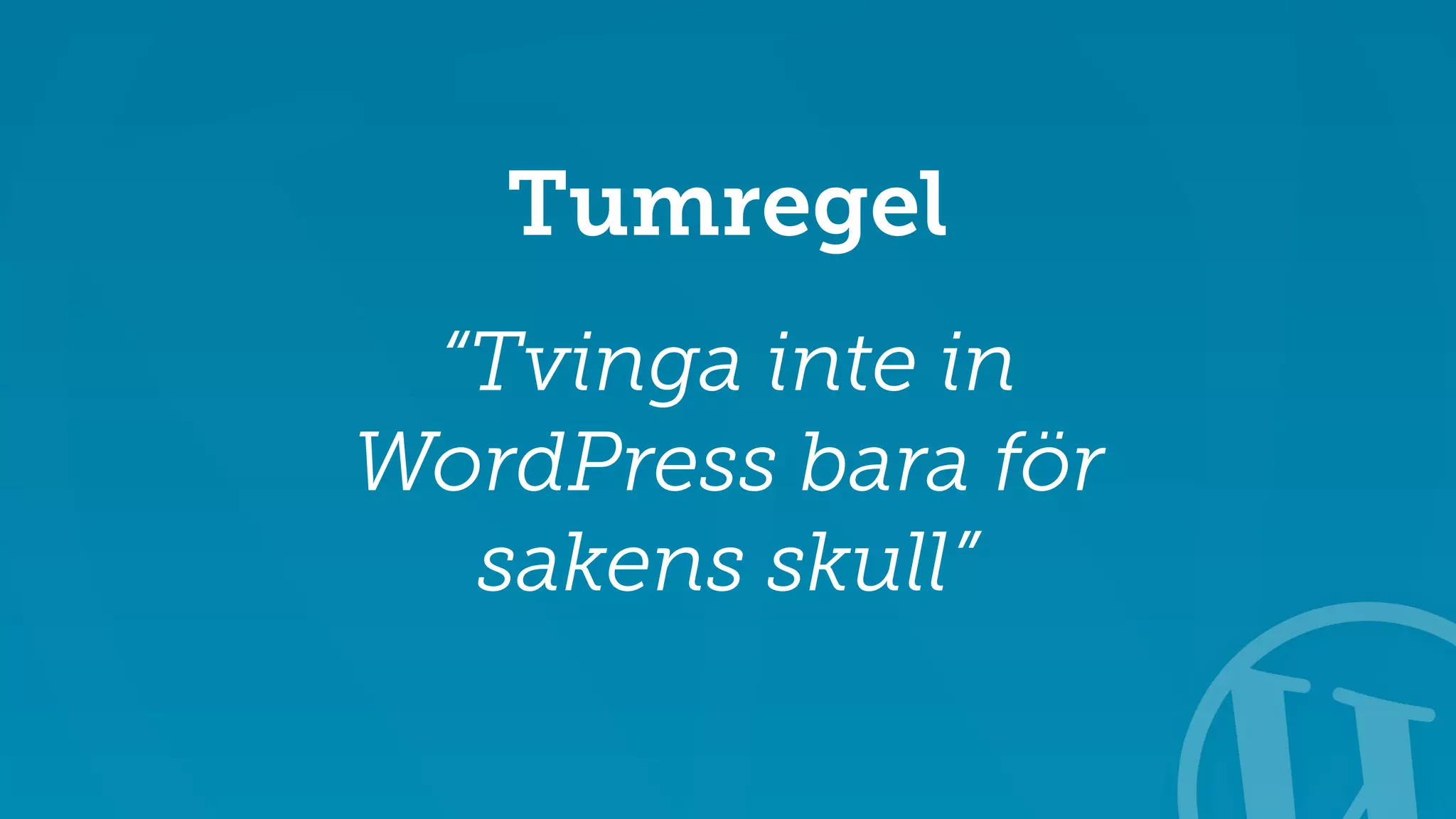 Tumregel 
“Tvinga inte in 
WordPress bara för 
sakens skull” 
 