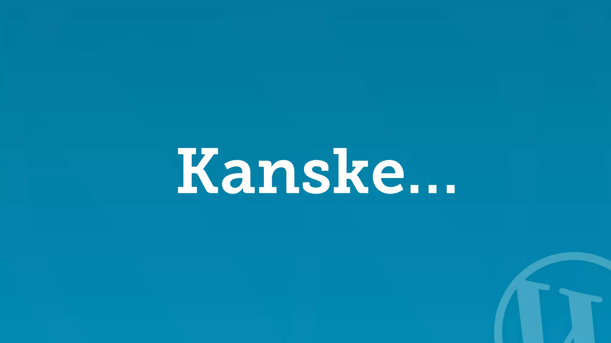 Kanske… 
 