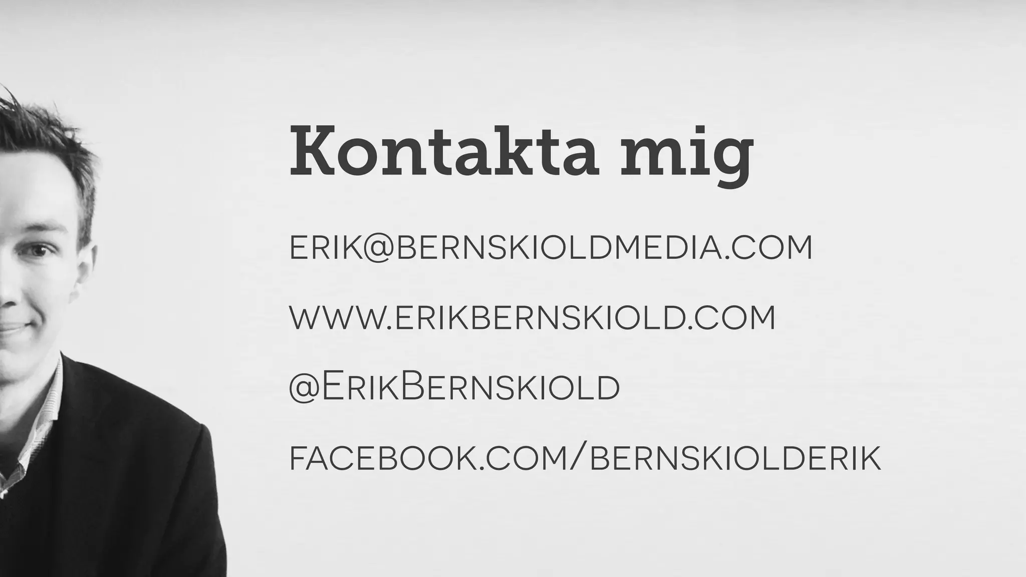 Kontakta mig 
erik@bernskioldmedia.com 
www.erikbernskiold.com 
@ErikBernskiold 
facebook.com/bernskiolderik 
 