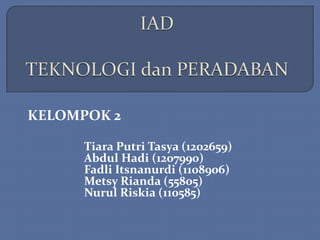 Tiara Putri Tasya (1202659)
Abdul Hadi (1207990)
Fadli Itsnanurdi (1108906)
Metsy Rianda (55805)
Nurul Riskia (110585)
KELOMPOK 2
 