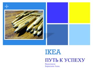 IKEA ПУТЬ К УСПЕХУ Выполнила: Бориснеко Анна. 