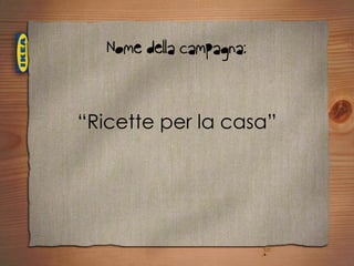 Nome della campagna:


“Ricette per la casa”
 