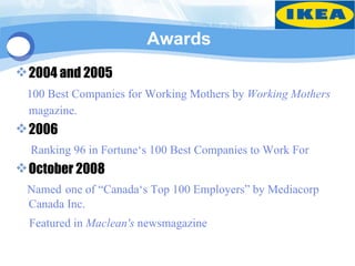 Awards
 2004 and 2005
 100 Best Companies for Working Mothers by Working Mothers
 magazine.
 2006
  Ranking 96 in Fortune‘s 100 Best Companies to Work For
 October 2008
 Named one of “Canada‘s Top 100 Employers” by Mediacorp
 Canada Inc.
  Featured in Maclean's newsmagazine
 