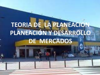 TEORIA DE LA PLANEACION
PLANEACIÓN Y DESARROLLO
     DE MERCADOS
 