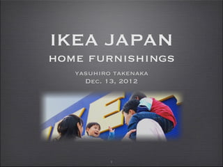 IKEA JAPAN
home furnishings
   yasuhiro takenaka
     Dec. 13, 2012




           1
 