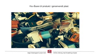 Aage Vestergaard Larsen A/S 40 års erfaring med forædling af plast
Fra råvare til produkt i genanvendt plast
 