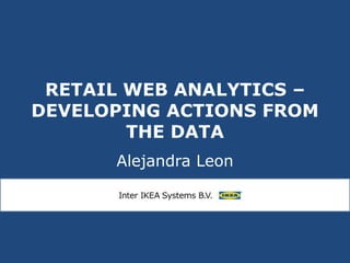 RETAIL WEB ANALYTICS –
DEVELOPING ACTIONS FROM
THE DATA
Alejandra Leon
 
