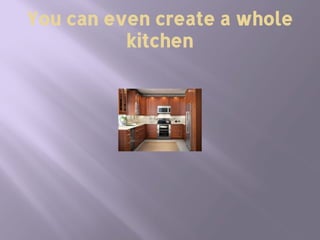You can even create a whole
kitchen
 