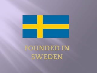 FOUNDED IN
SWEDEN
 
