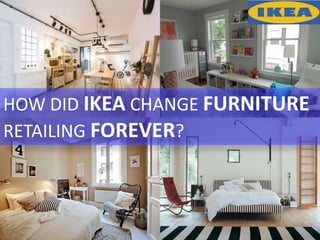HOW DID IKEA CHANGE FURNITURE
RETAILING FOREVER?
 