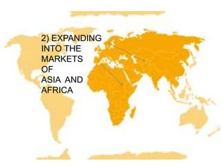 2) EXPANDING
INTO THE
MARKETS
OF
ASIA AND
AFRICA