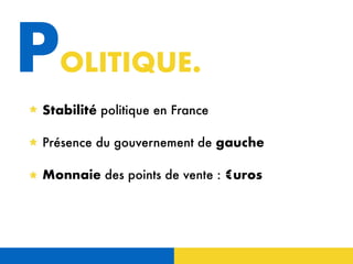 POLITIQUE.
Stabilité politique en France
Présence du gouvernement de gauche
Monnaie des points de vente : €uros
 