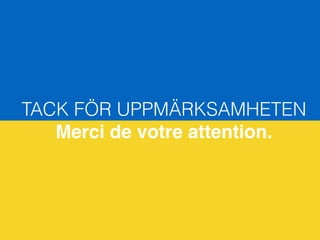 TACK FÖR UPPMÄRKSAMHETEN
Merci de votre attention.
 