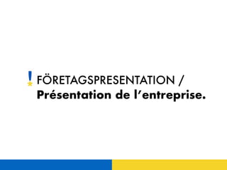 FÖRETAGSPRESENTATION /
Présentation de l’entreprise.
 