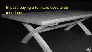In past, buying a furniture used to be
mundane…
 