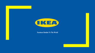 IKEA
Furniture Retailer To The World
 