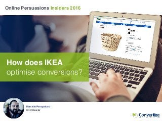 Marcello Pasqualucci
CRO Director
Online Persuasions Insiders 2016
How does IKEA
optimise conversions?
 