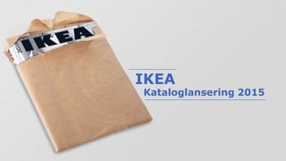 IKEA
Kataloglansering 2015
 