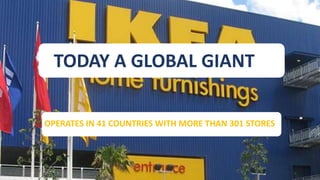 TODAY A GLOBAL GIANT
OPERATES IN 41 COUNTRIES WITH MORE THAN 301 STORES
 