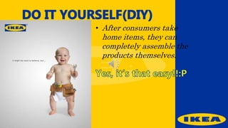 • After consumers take
home items, they can
completely assemble the
products themselves.