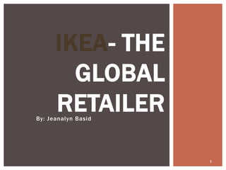 IKEA- THE
        GLOBAL
      RETAILER
By: Jeanalyn Basid




                     1
 