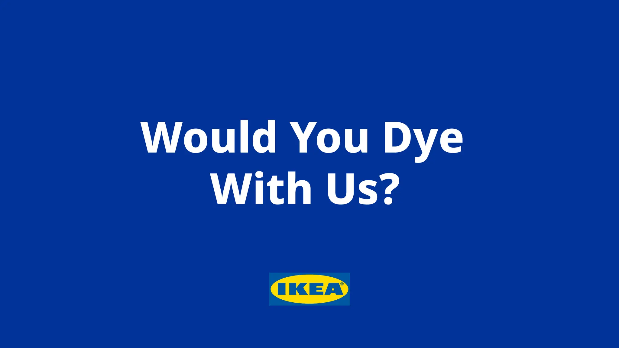 Would You Dye
With Us?
 