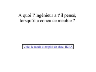 A quoi l‘ingénieur a t‘il pensé, lorsqu‘il a conçu ce meuble ? Voici le mode d‘emploi de chez IKEA