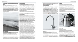 316 Гарантия качества

Гарантия качества 317

Гарантия на конкретные товары

ФАКТУМ/РАТИОНЕЛЬ
Гарантия 25 лет

Матрасы
Гарантия 25 лет

На что распространяется гарантия? Гарантия применима в случае
обнаружения дефекта материала или производственного брака в комплек­
тующих кухонь ФАКТУМ. Гарантия действует только в случае бытового
использования товара. Гарантия распространяется на следующие компо­
ненты кухонь серии ФАКТУМ: • каркасы шкафов • дверцы • фронтальные
панели • петли ИНТЕГРАЛ • выдвижные ящики РАТИОНЕЛЬ (включая
цокольный ящик и ящик под духовку) • полки РАТИОНЕЛЬ из закаленного
стекла и с меламиновой отделкой • проволочные корзины РАТИОНЕЛЬ
• цоколи • ножки • накладные панели • декоративные карнизы/молдинги
• столешницы толщиной не менее 3,8 см • все мойки, кроме моек серий
ФЮНДИГ, КУМЛАН, ХЕННАН и ХАНН • полки ПЕРФЕКТ • посудные сушилки
РАТИОНЕЛЬ для навесного шкафа.
На какие товары не распространяется гарантия? • Столешницы
толщиной менее 3,8 см и ручки. • Мойки ФЮНДИГ, КУМЛАН, ХЕННАН
и ХАНН. Общие условия гарантии также см. с. 315.

На что распространяется гарантия? Гарантия применима в случае
обнаружения дефекта материала или производственного брака в комп­
лектующих матрасов и реечных днищ: • пружины в пружинных матрасах
• наполнитель в пенополиуретановых матрасах • наполнитель в латексных
матрасах • деревянный каркас и рейки в реечных днищах • электропри­
вод в автоматически регулируемых реечных днищах (5­летняя гарантия).
Гарантия действует только в случае бытового использования товара.
На какие товары не распространяется гарантия? Все тонкие матрасы:
СУЛТАН ТРАНДАЛЬ, СУЛТАН ТОРСТА, СУЛТАН ТОРОД, СУЛТАН ТЬОМЕ,
СУЛТАН ТВЕИТ, СУЛТАН ТАФЬЁРД; реечное днище СУЛТАН ЛАДЕ; детские
матрасы ВИССА; матрасы БУЛАНДЕТ, ЙОМНА, а также матрасы для детских
кроватей и диванов­кроватей.
Общие условия гарантии также см. с. 315.

Кухни серии АЛЬБРУ
На комплектующие кухонь серии АЛЬБРУ гарантия не распространяется.

гарантии). В этом случае по всем вопросам необходимо обращаться в отдел
ИКЕА Сервис в магазине или зайти на сайт этого отдела на www.IKEA.ru.
Общие условия гарантии также см. с. 315.

ФАВОРИТ
Гарантия 25 лет
Распространяется на сотейники с антипригарным покрытием.

Гарантия 25 и 10 лет
КУХОННЫЕ СМЕСИТЕЛИ
Гарантия 10 лет
На что распространяется гарантия? 10­летняя гарантия действительна
для всех кухонных смесителей ИКЕА, кроме смесителей серии ЛАГАН.
Данная гарантия применима в случае обнаружения дефектов материала
или производственного брака. Гарантия действует только в случае
бытового использования товара.
На что не распространяется гарантия? На нормальный износ, порезы
и царапины, а также на повреждения, возникшие в результате удара
или аварии. Точно следуйте инструкциям по сборке, установке и уходу.
Гарантия не действует, если товары хранились или были установлены
неправильно, использовались с нарушением правил и норм эксплуатации
или не по назначению, были видоизменены, а также в случае нарушения
инструкций по чистке и уходу. Гарантия не действует при небытовом
использовании товара и его эксплуатации на открытом воздухе или
в коррозионной среде. Общие условия гарантии также см. с. 315.

Гарантия 10 лет распространяется на кухонную посуду вышеуказанной
серии с антипригарным покрытием. Гарантия 25 лет распространяется
на кухонную посуду вышеуказанной серии без антипригарного покрытия.
На что распространяется гарантия? Гарантия распространяется на
дефекты кухонной посуды вышеуказанной серии, обусловленные недо­
статками конструкции и материалов. Гарантия распространяется на:
• устойчивость дна • возможность мыть посуду в посудомоечной машине
для домашнего использования (кроме посуды с антипригарным покрытием,
которую мы рекомендуем мыть вручную) • антипригарные свойства посуды
с антипригарным покрытием.
На что не распространяется гарантия? Гарантия не распространяется
на изменение внешнего вида изделия, если оно не влияет на его функцио­
нальные характеристики. Общие условия гарантии также см. с. 315.

БЫТОВАЯ ТЕХНИКА
Гарантия 5 лет

ПАКС/КОМПЛИМЕНТ
Гарантия 10 лет
На что распространяется гарантия? Гарантия применима в случае обна­
ружения дефекта материала или производственного брака в перечисленных
ниже комплектующих гардеробов ПАКС и внутреннего оснащения
КОМПЛИМЕНТ: • каркасы • дверцы • петли • механизм раздвижных дверец
• направляющие для ящиков и внутреннего комода • полки и платяные
штанги. Гарантия действует только в случае бытового использования
товара.
На какие товары не распространяется гарантия? КОМПЛИМЕНТ про­
волочные корзины, КОМПЛИМЕНТ пластиковые и текстильные контейнеры,
КОМПЛИМЕНТ вешалка для брюк, КОМПЛИМЕНТ модуль для хранения
обуви, КОМПЛИМЕНТ крючки и КОМПЛИМЕНТ выдвижная многофункцио­
нальная вешалка. Общие условия гарантии также см. с. 315.

На что распространяется гарантия? Гарантия распространяется на
дефекты устройства, обусловленные недостатками конструкции или мате­
риала, которые проявились с момента приобретения устройства в магазине
ИКЕА. Гарантия действует только в случае бытового использования изде­
лия. Исключения перечислены под заголовком «На что не распространяет­
ся гарантия». В течение срока действия гарантии затраты на исправление
дефектов, например на ремонт, покупку запасных частей, рабочее время
и поездки, возмещаются при условии, что доступ к устройству в целях
ремонта не сопряжен с особыми расходами.
Каков срок действия гарантии? Данная гарантия действительна в тече­
ние 5 (пяти) лет со дня приобретения бытовой техники ИКЕА. На бытовую
технику ЛАГАН распространяется гарантия сроком 2 (два) года.
На какие товары не распространяется гарантия? 5­летняя гарантия
не распространяется на бытовую технику серии ЛАГАН, для которой
действует 2­летняя гарантия. Данная гарантия не распространяется
на бытовую технику, купленную до 1 августа 2007 года.
Кто будет осуществлять гарантийное обслуживание? Авторизован­
ный сервис­партнер ИКЕА обеспечит гарантийное обслуживание через
собственные сервис­центры или центры своих сервис­партнеров.
На что не распространяется гарантия? • Нормальный износ • Умышлен­
ное повреждение и повреждение вследствие небрежного обращения или
несоблюдения инструкций по эксплуатации, неправильной установки либо
использования несоответствующего напряжения; повреждение вследствие
химической или электрохимической реакции, ржавчины, коррозии или
воздействия воды, в том числе, но не ограничиваясь ими, повреждения, вы­
званные повышенной концентрацией извести в воде; повреждения вслед­
ствие пребывания в необычной окружающей среде • Расходные части и
материалы, в том числе батареи и лампы • Повреждения нефункциональных
и декоративных частей, не влияющих на нормальное функционирование
устройства, а также царапины и изменение цвета устройства • Случайные
повреждения, вызванные инородными предметами или веществами, а также
повреждения, возникшие вследствие чистки или неиспользования фильт­
ров, систем водостока или выдвижных контейнеров для мыла • Поврежде­
ния керамического стекла, аксессуаров, корзинок для посуды и столовых
приборов, подводящих и водосточных труб, прокладок, ламп и плафонов
для ламп, экранов, ручек и частей корпуса • Случаи, когда дефект не был
выявлен во время визита специалиста • Ремонт, выполненный неуполномо­
ченными обслуживающими организациями и/или неавторизованными парт­
нерами, либо ремонт с использованием неоригинальных запасных частей
• Ремонт вследствие неправильной установки • Профессиональное, т. е.
небытовое использование товара • Повреждение при перевозке. Если
покупатель самостоятельно отвозит товар, ИКЕА не несет ответственности
за повреждения, возникшие при перевозке. Если же услуга доставки была
заказана покупателем в магазине ИКЕА, ответственность за все поврежде­
ния, возникшие при перевозке товара, несет ИКЕА (но не в рамках данной

ИКЕА 365+
Гарантия 15 лет
Распространяется на кухонную посуду вышеуказанной серии
без антипригарного покрытия.

Гарантия 5 лет
СЕНСУЭЛЛ
Гарантия 25 лет
Распространяется на всю посуду вышеуказанной серии.
На что распространяется гарантия? Гарантия распространяется
на дефекты кухонной посуды вышеуказанной серии, обусловленные
недостатками конструкции и материалов. Гарантия распространяется на:
• устойчивость дна • возможность мыть посуду в посудомоечной машине
для домашнего использования.
На что не распространяется гарантия? Гарантия не распространяется
на изменение внешнего вида изделия, если оно не влияет на его функцио­
нальные характеристики. Общие условия гарантии также см. с. 315.

Распространяется на кухонную посуду вышеуказанной серии
с антипригарным покрытием
На что распространяется гарантия? Гарантия распространяется на
дефекты кухонной посуды вышеуказанной серии, обусловленные недо­
статками конструкции и материалов. Гарантия распространяется на:
• устойчивость дна • возможность мыть посуду в посудомоечной машине
для домашнего использования (кроме посуды с антипригарным покрытием,
которую мы рекомендуем мыть вручную) • антипригарные свойства посуды
с антипригарным покрытием.
На что не распространяется гарантия? Гарантия не распространяется
на изменение внешнего вида изделия, если оно не влияет на его функцио­
нальные характеристики. Общие условия гарантии также см. с. 315.

 