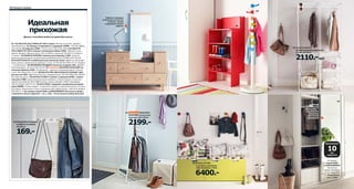 68 Наводим порядок

02

Идеальная
прихожая

04

Навести порядок
в мелочах не так уж
сложно: комод
с ящиками творит
чудеса!

03

Десять способов выйти из дома без суеты.
01–02 IKEA PS 2012/ИКЕА ПС 2012 серия. Массив сосны/лак. Дизайн:
Элен Юханссон. 01 Комод с 5 ящиками и 1 дверцей 13999.- 130×48, В86см
102.194.56 02 Зеркало 2299.- Стекло. 52×118см 302.194.60 03 IKEA PS
2012/ИКЕА ПС 2012 скамья с полкой для обуви 1999.- Массив сосны/
краска. Дизайн: Фрэнсис Кеуэт. 52×33, В65см. Красный 702.067.43 На фото –
2 скамьи. 04 KROKIG/КРОКИГ вешалка для одежды 1299.- Крючки
вешалки расположены на удобной для ребенка высоте. В128см 201.745.08
05 ALGOT/АЛЬГОТ комбинация для хранения 2110.-/шт В состав входят
рама, штанги, проволочные корзины. Сталь. 41×60, В170см 499.172.12 На фото
– 2 комбинации. 06 ENUDDEN/ЭНУДДЭН вешалка на дверь 169.- Дизайн:
Инма Бермудез. 35×13см 602.516.65 07 новинка KNAPPER/КНАППЕР напольное зеркало 2199.- За зеркалом – крючки и платяная штанга. Стекло,
сталь. 48×160см 002.173.87 08 SOLSTA PÄLLBO/СОЛЬСТА ПЭЛЬБУ табурет для ног 999.-/шт Чехол Ранста, неокрашенный. 39×39, В38см 501.093.09
Есть другие цвета. 09 STUVA/СТУВА 2 скамьи с ящиками 6400.- (прежняя цена 7980.-) Цвет ящиков можно выбирать. Низкий модуль по высоте
удобен для ребенка. ДСП, ДВП/пленка, краска. Дизайн: Эбба Страндмарк.
180×50, В50см 398.737.32 10 PAX/ПАКС гардероб с раздвижными дверцами 20880.- В цену входит: 2 комплекта полок, 2 платяные штанги и 2 полки
для обуви. Закаленное стекло, алюминий; ДСП, ДВП/пленка. 150×43,5, В236см
098.989.51 На товары серий ПАКС и КОМПЛИМЕНТ бесплатно предоставляется 10 лет гарантии – см. с. 316. В магазине выбор больше!

05 ALGOT/АЛЬГОТ
комбинация для хранения,
41×60, В170см

01

2110.-/шт

10

07

06 ENUDDEN/ЭНУДДЭН
вешалка на дверь,
35×13см

Шкаф
с раздвижными
дверцами –
идеальное
решение
для узкой
прихожей

KNAPPER/
КНАППЕР напольное
зеркало, 48×160см

2199.-

169.-

БEСПЛАТНО

10

лет
гарантии
08

09 STUVA/СТУВА
2 скамьи с ящиками,
180×50, В50см 7980.-

6400.-

На товары
серий ПАКС
и КОМПЛИМЕНТ
бесплатно
предоставляется
10 лет гарантии.
► Подробнее
см. с. 316

 