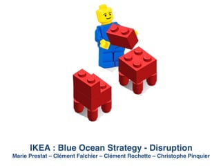 IKEA : Blue Ocean Strategy - Disruption!
Marie Prestat – Clément Falchier – Clément Rochette – Christophe Pinquier!
 