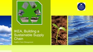 IKEA, Building a
Sustainable Supply
Chain
Supply Chain Management
 