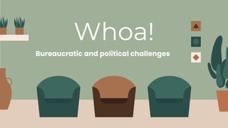 Whoa!
Bureaucratic and political challenges
 