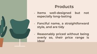 • Items well-designed but not
especially long-lasting
• Fanciful name, a straightforward
style, and are tidy
• Reasonably priced without being
overly so, their price range is
ideal
Products
 