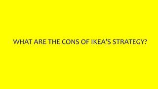 WHAT ARE THE CONS OF IKEA’S STRATEGY?
 