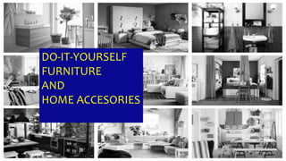DO-IT-YOURSELF
FURNITURE
AND
HOME ACCESORIES
 
