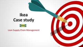 Ikea
Case study
Lean Supply Chain Management
 