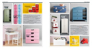 234 Children’s IKEA

01

Children’s IKEA 235

02

07

TROFAST boxes let me
bring my toys with me.
And clean up too.

TROGEN wardrobe

229

$

IKEA PS FÅNGST hanging
storage with six compartments

499/ea

$

04

06

03

01 TROGEN wardrobe $229 Flexible and easy to adapt to suit your needs.
The shelves and clothes rails are adjustable and you can remove the lower
rail completely to hang full-length clothes. RA. W35×D19⅝×H73⅝". Green
402.249.65 02 IKEA PS FÅNGST hanging storage with six
compartments $4.99/ea Trying to hit targets helps develop a child’s ability
to estimate distances and coordinate movements. 100% polyester. RA.
Ø11, L66". Pink 400.961.66 Turquoise 900.961.64 03 TROFAST storage
combination $73.99 Playful and sturdy storage combination. Foil
finish and plastic. Designer: Studio Copenhagen. RA. W39⅜×D17⅜×H37".
White/red 998.474.10 04 SUNDVIK series Stained, clear lacquered solid
pine. RA. White Children’s desk $59.99 L22⅞×W17¾×H21⅝". 402.017.37
Children’s chair $19.99 W11×D11⅜×H21⅝". 601.963.58
05 STUVA storage combination with drawers $99 Low storage to match
your child’s height. Foil and painted finish. Designer: Ebba Strandmark. RA.
W23½×D19¾×H25¼". White/pink 698.887.08

08

HENSVIK wardrobe

119

$

05

06 PYSSLINGAR series Polyester and polypropylene. Storage case $7.99
Recommended for children 18 months and older. Plastic mirror in lid.
Ø8¼, H4". Pink 002.157.79 Trunk for toys $19.99 Foldable.
L22½×W13¾×H11". Blue 902.252.98 07 New TROGEN chest $179
Stained, clear lacquered pine. RA. W39⅜×D16½×H42½". Blue 902.015.13
08 PYSSLINGAR boxes $7.99/3pk Foldable. Polyester/polypropylene.
Off-white 502.157.72 09 HENSVIK wardrobe $119 Deep enough to hold
adult size hangers. Foil and painted finish. RA. W29½×D18⅞×H68½". White
901.113.91 10 STUVA storage bench with box $79.99 Last year’s price
$99 Foil and painted finish. RA. W35⅜×D19⅝×H19⅝". White 398.766.60
Shown with New VISSLA bench pad $14.99 Cotton/polyester/
polypropylene. Imported. W19¼×L35⅜×H1⅛". 302.437.90 11 SUNDVIK
children’s rocking-chair $39.99 Recommended for children 3 years
and older. Painted solid pine. RA. W14⅝×D27⅛×H22½". White 802.017.40
12 TROGEN footstool $19.99 Foil finish. RA. W15¾×D15×H13". Red
202.017.38
RA=Requires Assembly

With soft-closing table top,
so no fngers get hurt

STUVA storage combination
with drawers

99

$

09

10

11

12

 