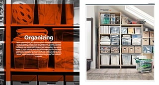 Organizing 41

Make the contents
easy to fnd.

06
05 IVAR storage
combination

257

$

04

Organizing
With organization, it’s obvious when something works and
when it doesn’t. When time and space are limited, it’s good
organization that will come to the rescue. If you don’t have
to search the home twice looking for something, life will be
easier. If your hallway and clothes storage function like wellplayed orchestras every morning, you might be saved both
time and frustration. So rest your mind and let good storage,
boxes, hooks and shoe cabinets do the job for you instead.
It works.

03

02

01 SAMLA box
with lid

799/ea

$

01 SAMLA box with lid $7.99/ea Ideal for storing your seasonal clothing, sports equipment, gardening tools or laundry accessories. Polypropylene. 17 gal.
W22½×D15¼×H16½". Clear 998.985.36 02 SAMLA box with lid $2.99/ea Polypropylene. 3 gal. W15¼×D11×H5½". Clear 398.856.45
03 SAMLA box with lid $6.99/ea Polypropylene. 12 gal. W22½×D15¼×H11". Clear 098.508.74 04 SAMLA box with lid $4.99/ea Polypropylene.
6 gal. W15¼×D11×H11". Clear 798.508.75 05 IVAR storage combination $257 Adjustable shelves. Untreated solid pine is a durable material that can be painted,
oiled or stained. RA. W100⅜×D19⅝×H89". 398.963.90 06 HEMNES mirror $99.99 Hang horizontally or vertically. Glass and stained, clear lacquered solid pine.
W29⅛×H65". Gray-brown 202.137.22
RA=Requires Assembly

 