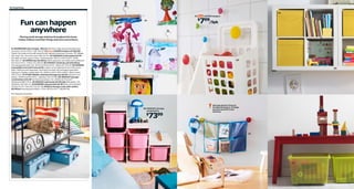 56 Organizing

04
02

Fun can happen
anywhere

LOSJÖN hangers

799/5pk

$

01

Placing small storage stations throughout the home
makes children and their things welcome everywhere.

01 BUMERANG skirt hanger 99¢/ea Felt lined. Clear lacquered solid wood
and steel. W11¾×H5⅞". 600.789.39 02 New LOSJÖN hangers $7.99/5pk
Fasten the knobs to the wall using the self-adhesive backing or screws. PET plastic.
Max load 2 lbs. Assorted colors 902.257.93 03 VARIERA trash basket $3.99
Rounded corners; easy to clean. Polypropylene. W6¼×L10⅝×H18⅛". White
801.822.37 04 DRÖNA box $5.99/ea 100% polyester microfiber and cardboard.
W13×D15×H13". Yellow 702.449.00 05 EXPEDIT shelving unit $39.99/ea
Foil and painted finish. RA. W31⅛×D15⅜×H31⅛". White 201.353.00 06 MINNEN
extendable twin bed frame $149 Length can be adjusted as the child grows
taller. Mattress sold separately. Bed base included, but packaged separately.
Solid pine. Powder-coated steel. RA. W40⅛×L49¼–76¾×H36¼". Black-brown
398.279.62 07 PYSSLINGAR underbed storage box $9.99 Polyester and
plastic. W19⅝×D23⅝×H5½". Light blue 102.157.88 08 TROFAST storage
combination $73.99 Foil finish and plastic. RA. W39⅜×D17⅜×H37".
White/pink 898.575.41 09 KROKIG wall hooks $3.99/3pk ABS plastic. RA.
Multicolor 401.933.32 10 KUSINER wall pockets $3.99 Nylon and polyester.
W23⅝×H17¾". Blue 501.632.64 11 VESSLA storage crate with casters
$5.99/ea Polypropylene plastic. L15¾×W15¾×H11". 900.992.90

03

05

RA=Requires Assembly

06
Storage doesn’t have to
be big and square. It helps
just as much if it’s fun
and tiny.

08 TROFAST storage
combination

7399

$

09

10

07
11

 