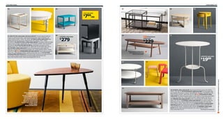 178 Coffee tables

01

Coffee tables 179

02

03

07

04

08

09

LACK side table

799/ea

$

06

05

LIATORP coffee table

10

11
STOCKHOLM
coffee table

279

$

229

$

Keep track of magazines
and remotes by storing
them on the shelf.

LINDVED side table

1999

$
12

13

14
This small table was
the frst fat pack
furniture sold at IKEA,
called LÖVET. So you
can imagine that we
are a bit sentimental
about the table being
back in the range under
a new name.
Meet LÖVBACKEN.

08 VEJMON coffee table $149 Clear lacquered birch veneer. RA. Ø35⅜,
H18½". 001.366.78 09 STOCKHOLM nightstand $99 Two adjustable legs
give stability if the floor is uneven. Painted finish. Designer: Ola Wihlborg. RA.
W16½×D16½×H19⅝". Yellow 002.451.30 10 New STOCKHOLM coffee
table $229 The distinctive grain pattern in the walnut veneer gives each table
a unique character. RA. L70⅞×W23¼×H15¾". Walnut veneer 702.397.10
11 LINDVED side table $19.99 Powder-coated steel. RA. Ø19⅝, H26¾".
White 301.256.97 12 STRIND coffee table $99.99 The casters make the
table easy to move. Nickel-plated steel and tempered glass. RA. Max load
33 lbs. Ø29½, H15¾". White 301.571.03 13 IKEA PS 2012 nesting tables
$99.99/set of 3 Clear lacquered solid beech, beech veneer and steel. RA.
L19⅝×W19⅝×H16½". Red/beech 802.140.83 14 HEMNES coffee table
$119 Stained, clear lacquered solid pine. RA. L46½×W29½×H18⅛".
Gray-brown 602.141.21
RA=Requires Assembly

Scan this page with your mobile device to see more

01 IKEA PS 2012 side table with bowl $29.99 The bowl shaped table top
is easy to remove and clean. Clear lacquered bamboo, steel and plastic. RA.
L18⅞×W18⅞×H18⅞". White 702.108.01 02 ISALA coffee table $199 Easy
gliding and self-closing drawer. Painted finish. RA. Ø35⅜, H18½". White
902.484.93 03 IKEA PS 2012 coffee table $49.99 The casters make the table
easy to move. Powder-coated steel. RA. L27½×W16½×H18⅞". Dark turquoise
902.084.49 04 LACK side table $7.99/ea Lightweight and easy to move.
Painted finish. RA. L21⅝×W21⅝×H17¾". Black 200.114.08 White 200.114.13
05 LIATORP coffee table $279 Practical storage space underneath the
table top. Painted finish and tempered glass. RA. L36⅝×W36⅝×H20⅛". White
500.870.72 06 New LÖVBACKEN side table $59.99 Tinted clear lacquered
finish. RA. L30⅜×W15⅜×H20⅛". Medium brown 802.701.25 07 VITTSJÖ
nesting tables $59.99/set of 2 The shelf is black-brown on one side and black
on the other. Powder-coated steel, tempered glass and foil finish. RA.
Max L35⅜×W19⅝×H19⅝". Black-brown/glass 802.153.32

 