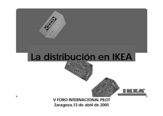 La distribución en IKEA



     V FORO INTERNACIONAL PILOT
     Zaragoza,13 de abril de 2005
 