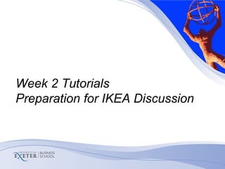 Week 2 Tutorials
Preparation for IKEA Discussion
 