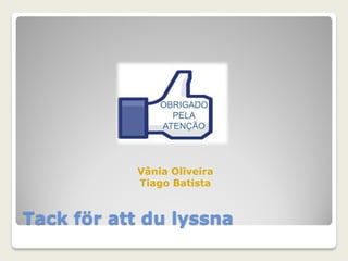 Tack för att du lyssna
Vânia Oliveira
Tiago Batista
 